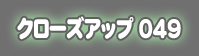 �N���[�Y�A�b�v049