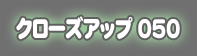�N���[�Y�A�b�v050