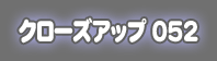 �N���[�Y�A�b�v052