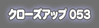 �N���[�Y�A�b�v053
